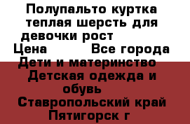 Полупальто куртка теплая шерсть для девочки рост 146-155 › Цена ­ 450 - Все города Дети и материнство » Детская одежда и обувь   . Ставропольский край,Пятигорск г.